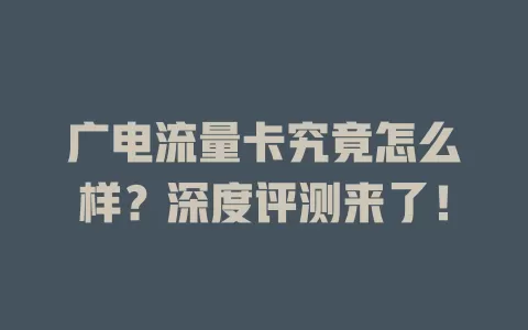 广电流量卡究竟怎么样？深度评测来了！
