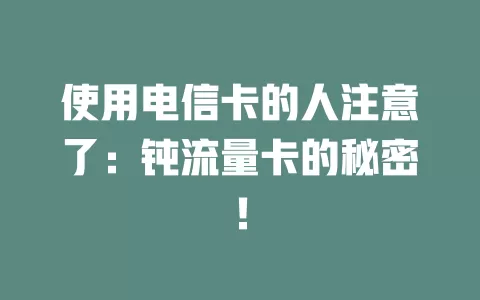 使用电信卡的人注意了：钝流量卡的秘密！