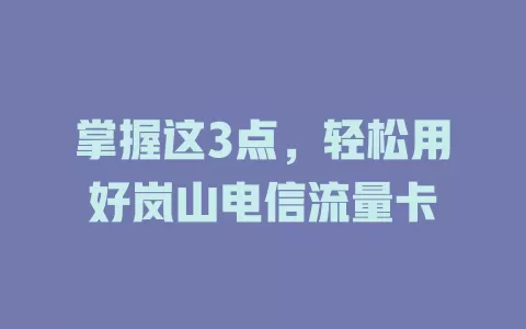 掌握这3点，轻松用好岚山电信流量卡