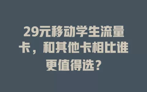 29元移动学生流量卡，和其他卡相比谁更值得选？