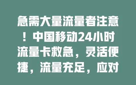 急需大量流量者注意！中国移动24小时流量卡救急，灵活便捷，流量充足，应对多样紧急用网场景