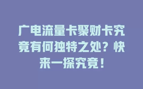 广电流量卡聚财卡究竟有何独特之处？快来一探究竟！