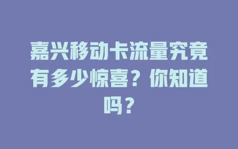 嘉兴移动卡流量究竟有多少惊喜？你知道吗？