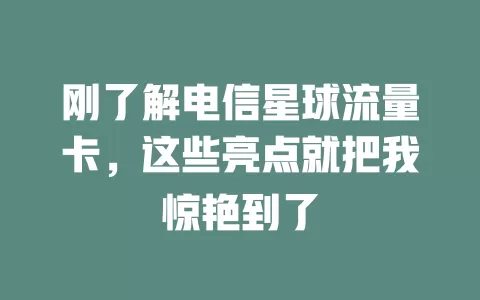 刚了解电信星球流量卡，这些亮点就把我惊艳到了