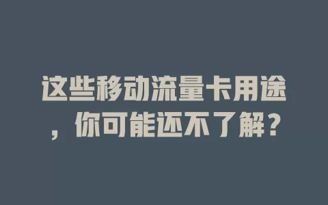 这些移动流量卡用途，你可能还不了解？