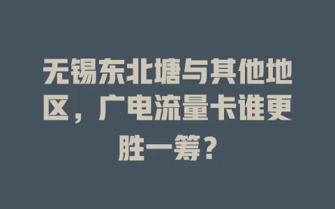 无锡东北塘与其他地区，广电流量卡谁更胜一筹？
