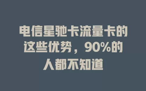 电信星驰卡流量卡的这些优势，90%的人都不知道