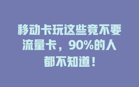 移动卡玩这些竟不要流量卡，90%的人都不知道！