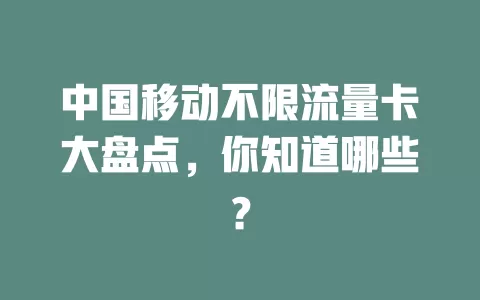 中国移动不限流量卡大盘点，你知道哪些？