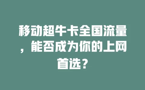 移动超牛卡全国流量，能否成为你的上网首选？