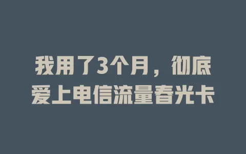 我用了3个月，彻底爱上电信流量春光卡