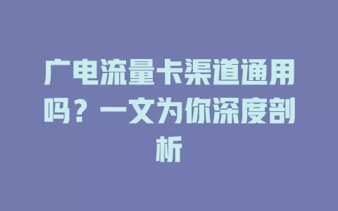 广电流量卡渠道通用吗？一文为你深度剖析