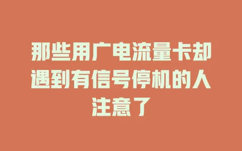 那些用广电流量卡却遇到有信号停机的人注意了