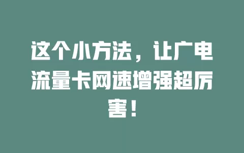 这个小方法，让广电流量卡网速增强超厉害！