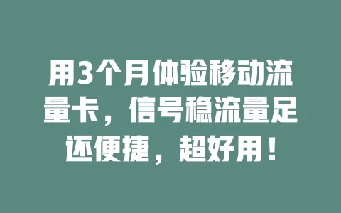 用3个月体验移动流量卡，信号稳流量足还便捷，超好用！
