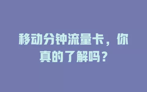 移动分钟流量卡，你真的了解吗？