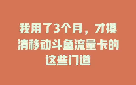 我用了3个月，才摸清移动斗鱼流量卡的这些门道