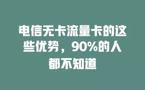 电信无卡流量卡的这些优势，90%的人都不知道