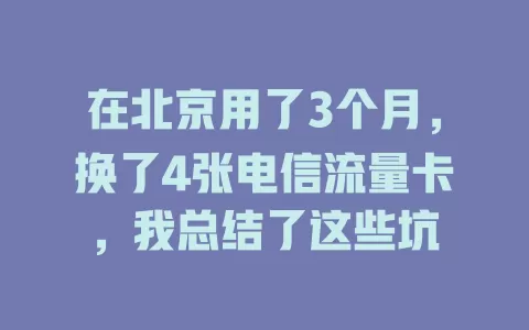 在北京用了3个月，换了4张电信流量卡，我总结了这些坑