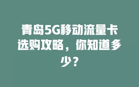 青岛5G移动流量卡选购攻略，你知道多少？