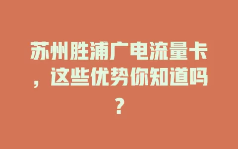 苏州胜浦广电流量卡，这些优势你知道吗？