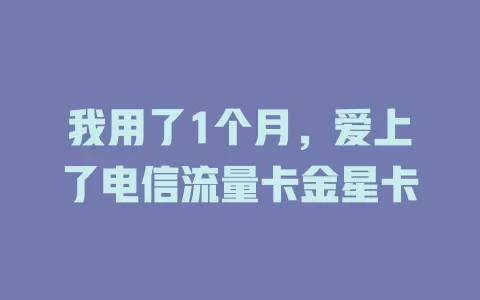 我用了1个月，爱上了电信流量卡金星卡