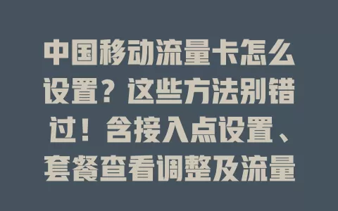 中国移动流量卡怎么设置？这些方法别错过！含接入点设置、套餐查看调整及流量监控，让你畅享网络无烦恼
