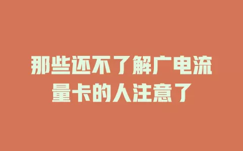 那些还不了解广电流量卡的人注意了
