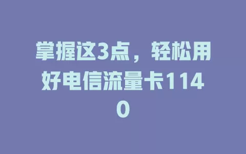 掌握这3点，轻松用好电信流量卡1140