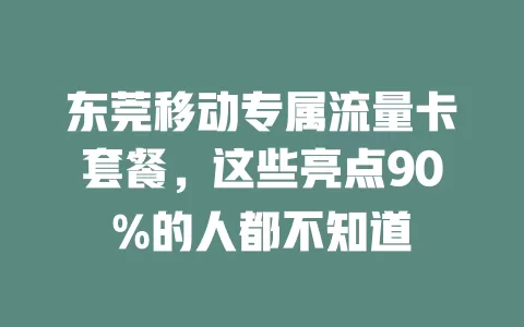东莞移动专属流量卡套餐，这些亮点90%的人都不知道