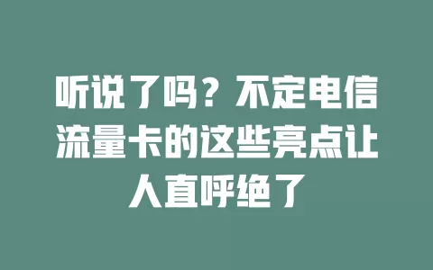 听说了吗？不定电信流量卡的这些亮点让人直呼绝了
