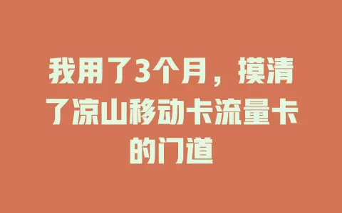 我用了3个月，摸清了凉山移动卡流量卡的门道