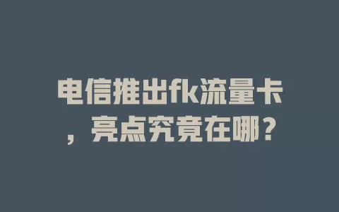 电信推出fk流量卡，亮点究竟在哪？
