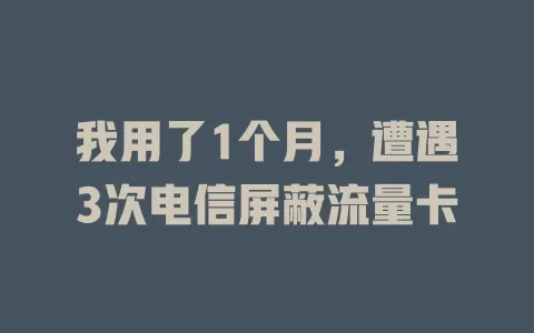 我用了1个月，遭遇3次电信屏蔽流量卡