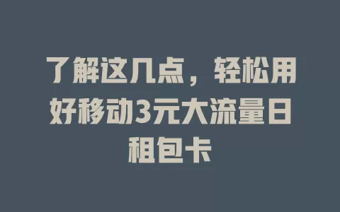 了解这几点，轻松用好移动3元大流量日租包卡