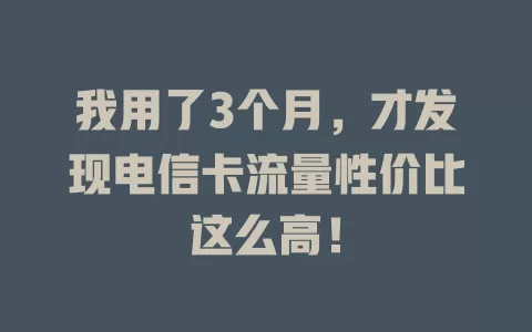 我用了3个月，才发现电信卡流量性价比这么高！