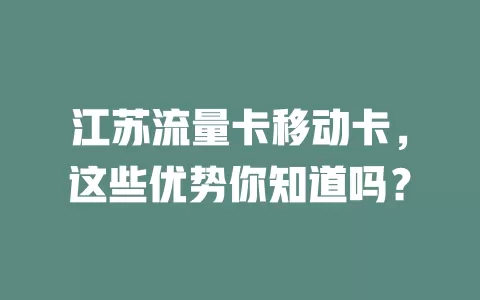 江苏流量卡移动卡，这些优势你知道吗？