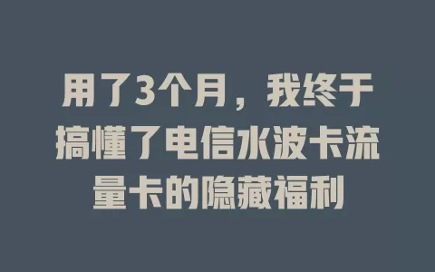 用了3个月，我终于搞懂了电信水波卡流量卡的隐藏福利