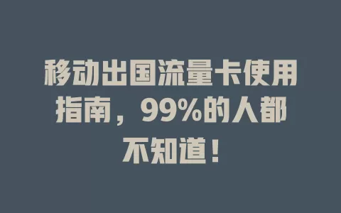 移动出国流量卡使用指南，99%的人都不知道！