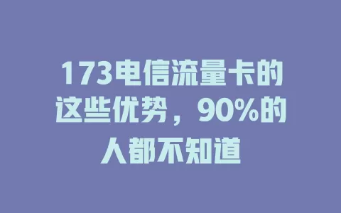 173电信流量卡的这些优势，90%的人都不知道