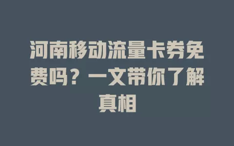 河南移动流量卡券免费吗？一文带你了解真相