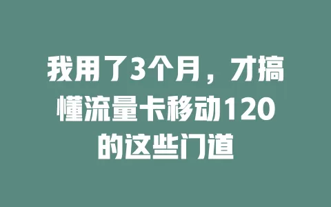 我用了3个月，才搞懂流量卡移动120的这些门道