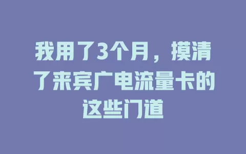 我用了3个月，摸清了来宾广电流量卡的这些门道