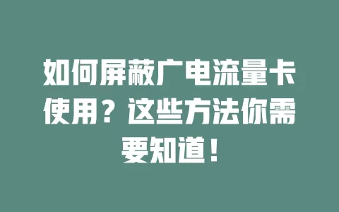 如何屏蔽广电流量卡使用？这些方法你需要知道！
