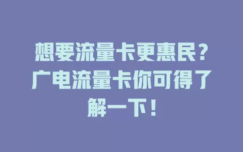 想要流量卡更惠民？广电流量卡你可得了解一下！