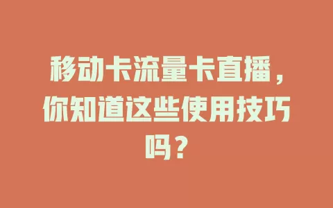 移动卡流量卡直播，你知道这些使用技巧吗？
