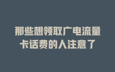 那些想领取广电流量卡话费的人注意了