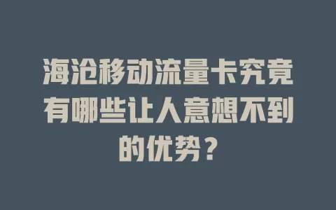 海沧移动流量卡究竟有哪些让人意想不到的优势？