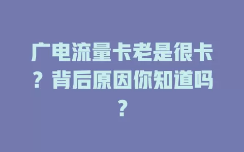 广电流量卡老是很卡？背后原因你知道吗？