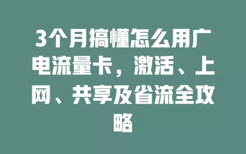 3个月搞懂怎么用广电流量卡，激活、上网、共享及省流全攻略